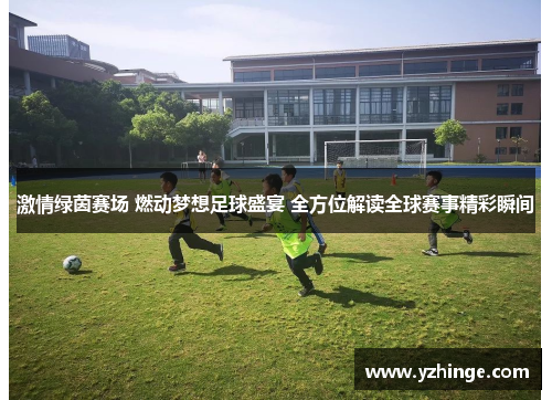 激情绿茵赛场 燃动梦想足球盛宴 全方位解读全球赛事精彩瞬间