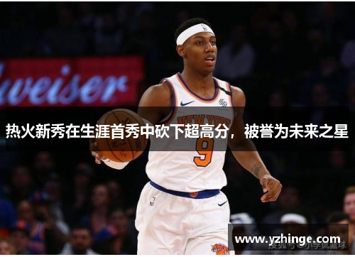 热火新秀在生涯首秀中砍下超高分，被誉为未来之星