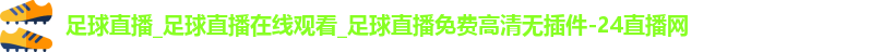 足球直播_足球直播在线观看_足球直播免费高清无插件-24直播网
